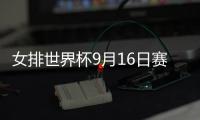 女排世界杯9月16日赛程表一览 中国女排vs俄罗斯女排比赛直播时间