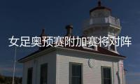女足奥预赛附加赛将对阵韩国 与澳大利亚一战很精彩