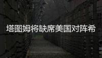 塔图姆将缺席美国对阵希腊男篮比赛 9日先进行伤情评估