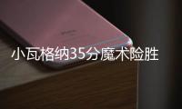小瓦格纳35分魔术险胜76人 老鹰终结雄鹿7连胜