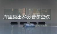库里复出24分普尔空砍24分 勇士力克奇才4连胜