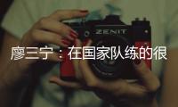 廖三宁：在国家队练的很苦 但收获也很大