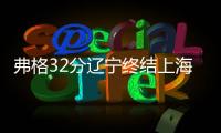 弗格32分辽宁终结上海16连胜 江苏不敌新疆