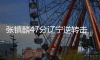 张镇麟47分辽宁逆转击败山西 山东险胜天津
