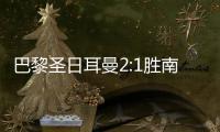 巴黎圣日耳曼2:1胜南特夺七连胜 继续领跑法甲积分榜