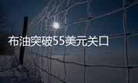 布油突破55美元关口   报55.07美元/桶