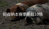 阿森纳本赛季英超10场不胜 已经比上赛季更多