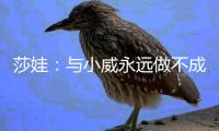 莎娃：与小威永远做不成朋友 只想打败她