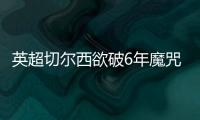 英超切尔西欲破6年魔咒 数据示无惧阿森纳
