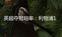 英超夺冠赔率：利物浦1.06超低赔似夺冠在即