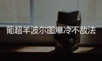 葡超羊波尔图爆冷不敌法马利康 佩佩“神演技”逃过点球判罚