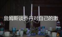 詹姆斯谈乔丹对自己的激励 詹皇回忆2次同乔丹打野球