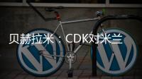 贝赫拉米：CDK对米兰不是遗憾