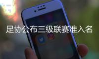 足协公布三级联赛准入名单 中超中甲乙球队名单发布