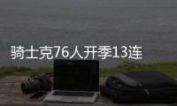 骑士克76人开季13连胜 唐斯46+10尼克斯负公牛