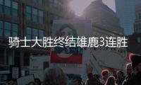 骑士大胜终结雄鹿3连胜 雷霆力克热火7连胜