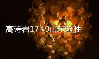 高诗岩17+9山东险胜新疆 齐麟17分李炎哲15分