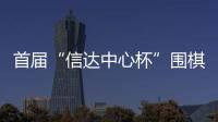 首届“信达中心杯”围棋创新邀请赛即将在京启幕