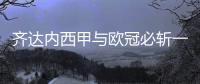 齐达内西甲与欧冠必斩一座 有信心逆转巴萨拿西甲冠军