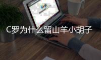 C罗为什么留山羊小胡子 用摸胡子方式庆祝进球