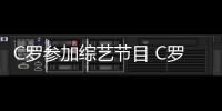 C罗参加综艺节目 C罗乔丹和布雷迪哪位GOAT说的？