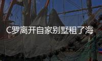 C罗离开自家别墅租了海边别墅 每周租金高达3500英镑