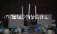 U17国足沙特备战计划受阻 同时还面临难题