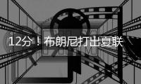 12分！布朗尼打出夏联最佳一战 助湖人获首胜