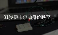 31岁伊卡尔迪身价跌至1300万欧，巅峰身价1亿欧