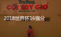 2018世界杯16强分区 上半区下半区实力对比
