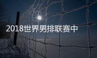 2018世界男排联赛中国男排完整赛程时间对阵表