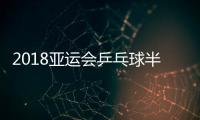 2018亚运会乒乓球半决赛视频直播地址 中国男女团比赛时间