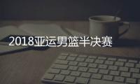 2018亚运男篮半决赛中国vs中国台北前瞻 预计首发阵容名单