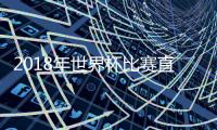 2018年世界杯比赛直播时间 俄罗斯世界杯小组对战分组表