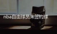 nba自由球员未签约球员盘点 nba自由交易市场情况汇总
