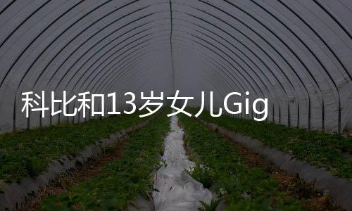 科比和13岁女儿Gigi去世 直升机上有5人无人在事故中生还