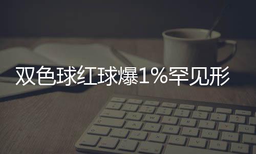 双色球红球爆1%罕见形态 蓝球高遗漏俩尾难出?