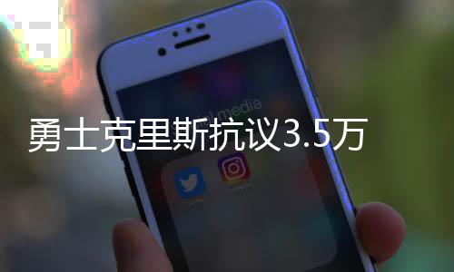 勇士克里斯抗议3.5万罚款太重 联盟：因为你前科有点多