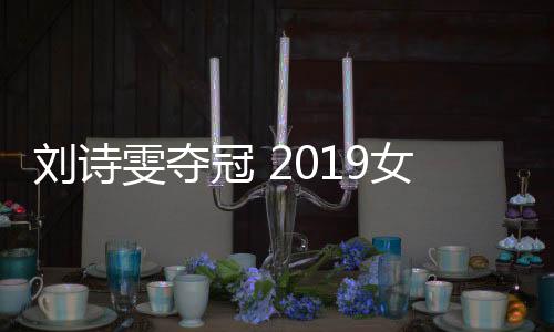刘诗雯夺冠 2019女乒世界杯刘诗雯4
