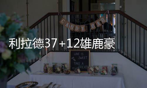 利拉德37+12雄鹿豪取5连胜 公牛送奇才12连败
