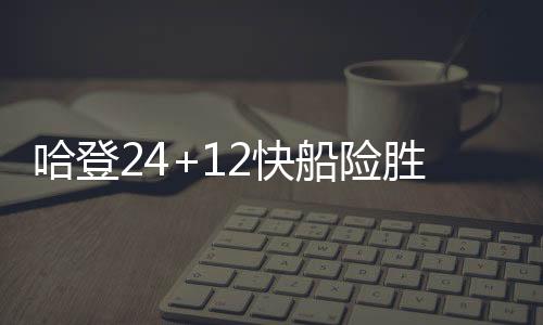 哈登24+12快船险胜猛龙4连胜 公牛逆转胜老鹰