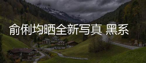 俞俐均晒全新写真 黑系造型+暖调场景获网友点赞