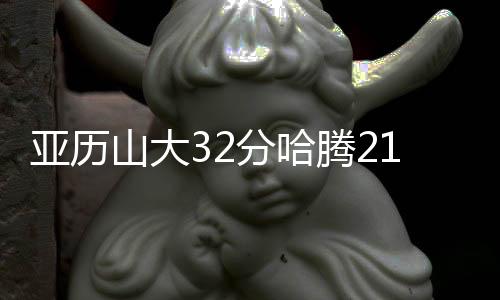 亚历山大32分哈腾21+8 雷霆力克火箭晋级决赛