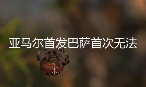 亚马尔首发巴萨首次无法赢球 本赛季此前12战全胜