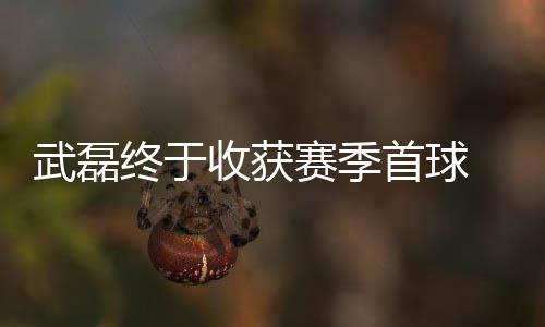 武磊终于收获赛季首球 对海港和国足都是好消息