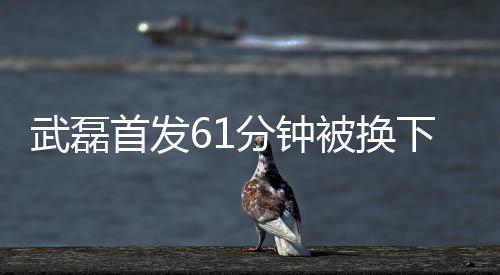 武磊首发61分钟被换下 西班牙人欧联杯两连胜