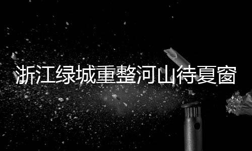 浙江绿城重整河山待夏窗 未收到国外队对王钰栋报价