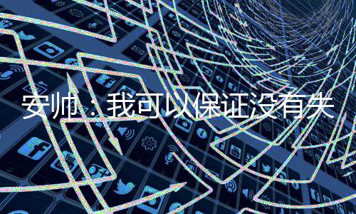 安帅：我可以保证没有失去对球队的控制