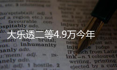 大乐透二等4.9万今年第2低 曾爆500万空前绝后？