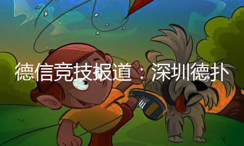 德信竞技报道：深圳德扑产业再受关注——CSOP潮汕杯开幕推动华南智力竞技新升级